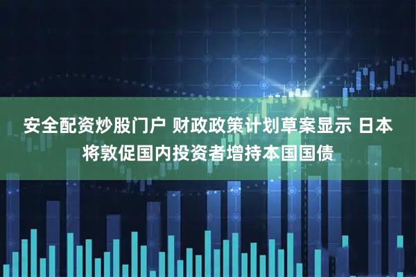 安全配资炒股门户 财政政策计划草案显示 日本将敦促国内投资者增持本国国债