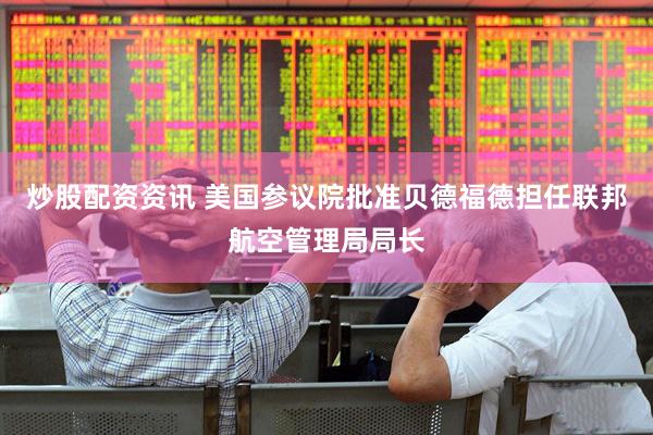 炒股配资资讯 美国参议院批准贝德福德担任联邦航空管理局局长