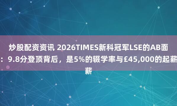 炒股配资资讯 2026TIMES新科冠军LSE的AB面：9.8分登顶背后，是5%的辍学率与£45,000的起薪