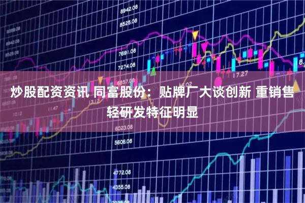 炒股配资资讯 同富股份：贴牌厂大谈创新 重销售轻研发特征明显