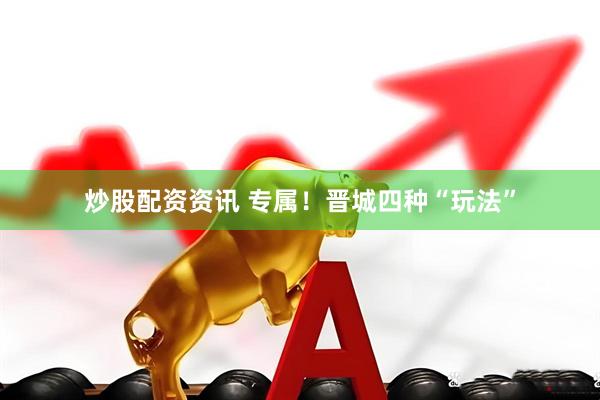 炒股配资资讯 专属！晋城四种“玩法”