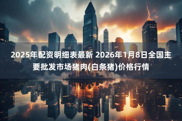 2025年配资明细表最新 2026年1月8日全国主要批发市场猪肉(白条猪)价格行情